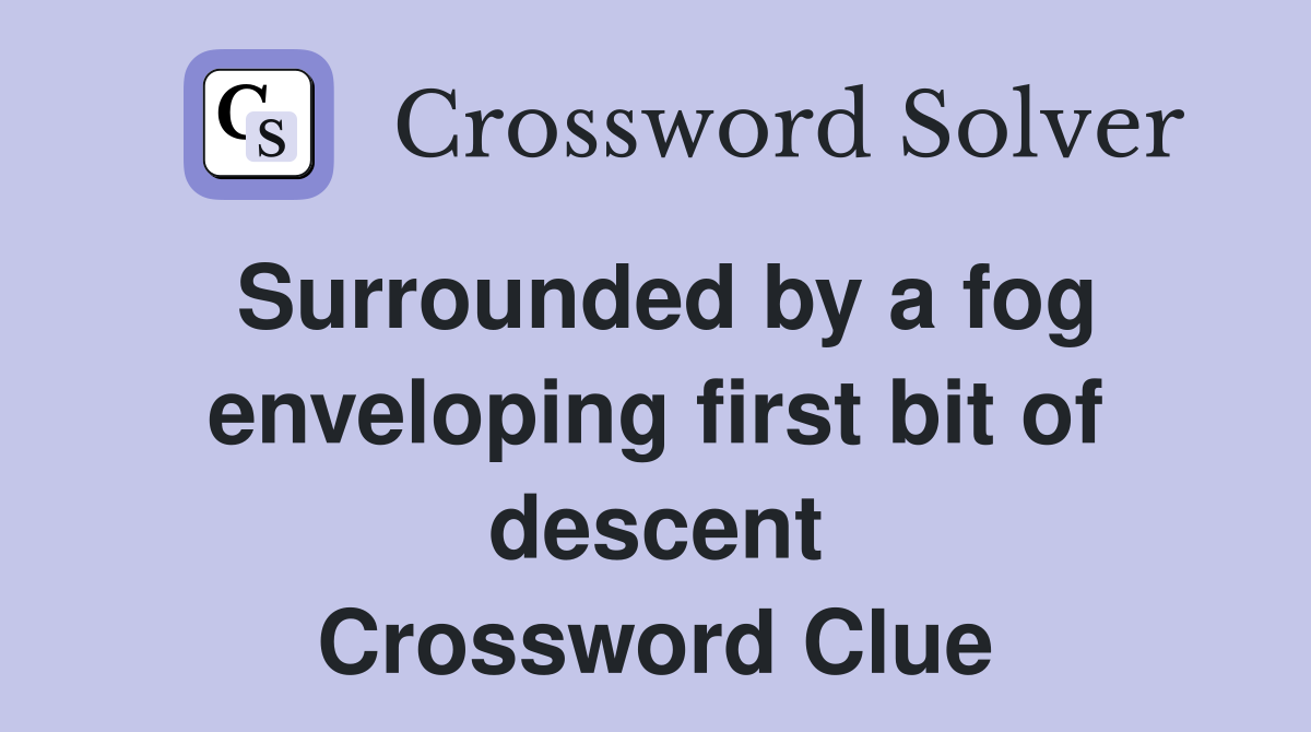 Surrounded by a fog enveloping first bit of descent Crossword Clue